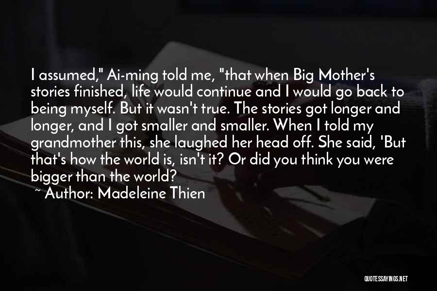 Madeleine Thien Quotes: I Assumed, Ai-ming Told Me, That When Big Mother's Stories Finished, Life Would Continue And I Would Go Back To