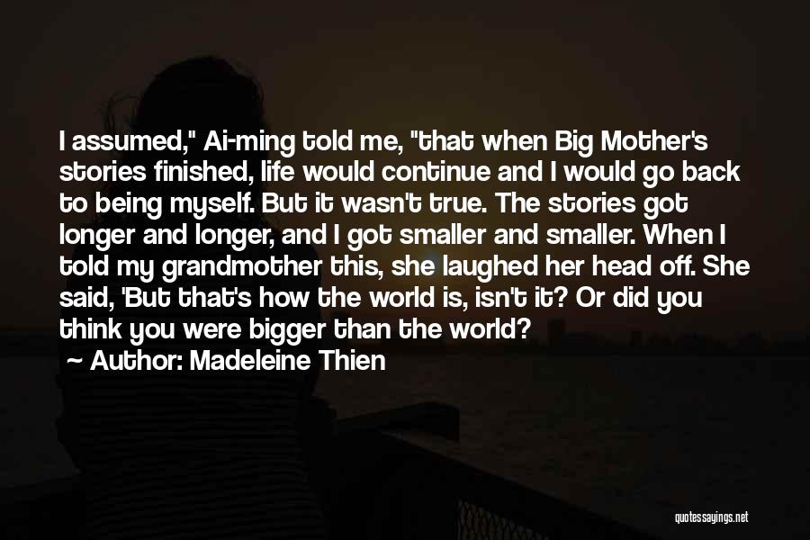 Madeleine Thien Quotes: I Assumed, Ai-ming Told Me, That When Big Mother's Stories Finished, Life Would Continue And I Would Go Back To