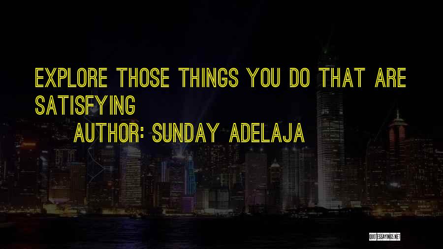 Sunday Adelaja Quotes: Explore Those Things You Do That Are Satisfying
