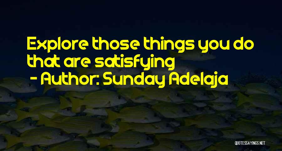 Sunday Adelaja Quotes: Explore Those Things You Do That Are Satisfying