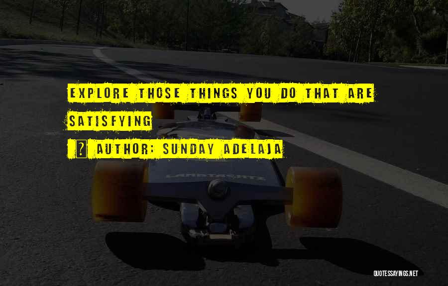 Sunday Adelaja Quotes: Explore Those Things You Do That Are Satisfying