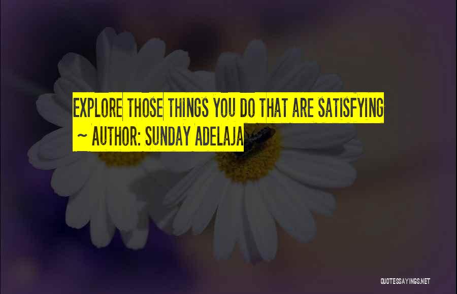 Sunday Adelaja Quotes: Explore Those Things You Do That Are Satisfying