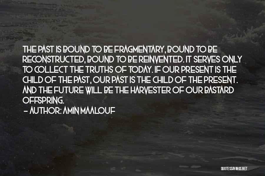 Amin Maalouf Quotes: The Past Is Bound To Be Fragmentary, Bound To Be Reconstructed, Bound To Be Reinvented. It Serves Only To Collect
