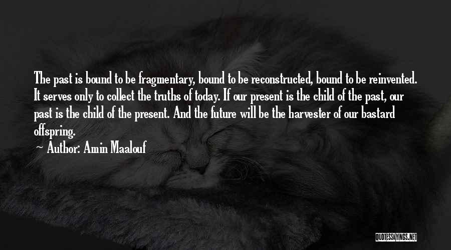 Amin Maalouf Quotes: The Past Is Bound To Be Fragmentary, Bound To Be Reconstructed, Bound To Be Reinvented. It Serves Only To Collect