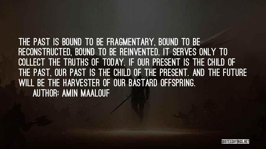 Amin Maalouf Quotes: The Past Is Bound To Be Fragmentary, Bound To Be Reconstructed, Bound To Be Reinvented. It Serves Only To Collect