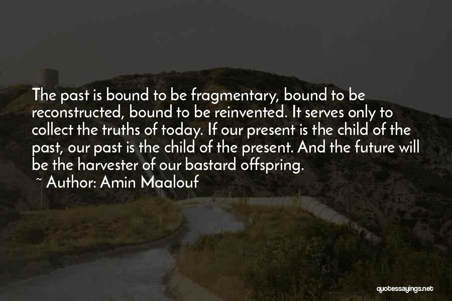 Amin Maalouf Quotes: The Past Is Bound To Be Fragmentary, Bound To Be Reconstructed, Bound To Be Reinvented. It Serves Only To Collect