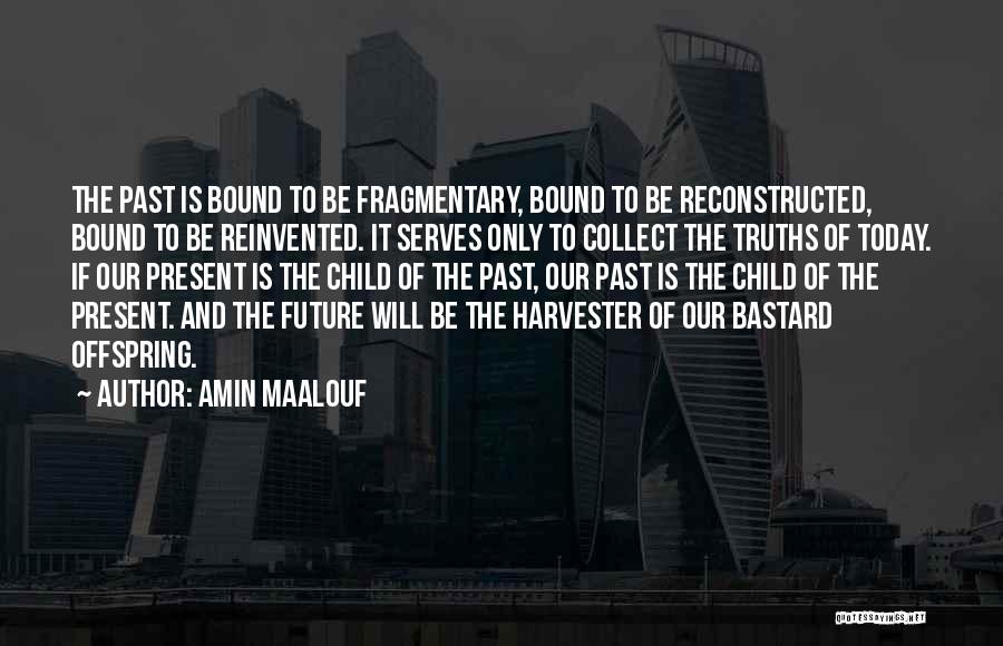 Amin Maalouf Quotes: The Past Is Bound To Be Fragmentary, Bound To Be Reconstructed, Bound To Be Reinvented. It Serves Only To Collect