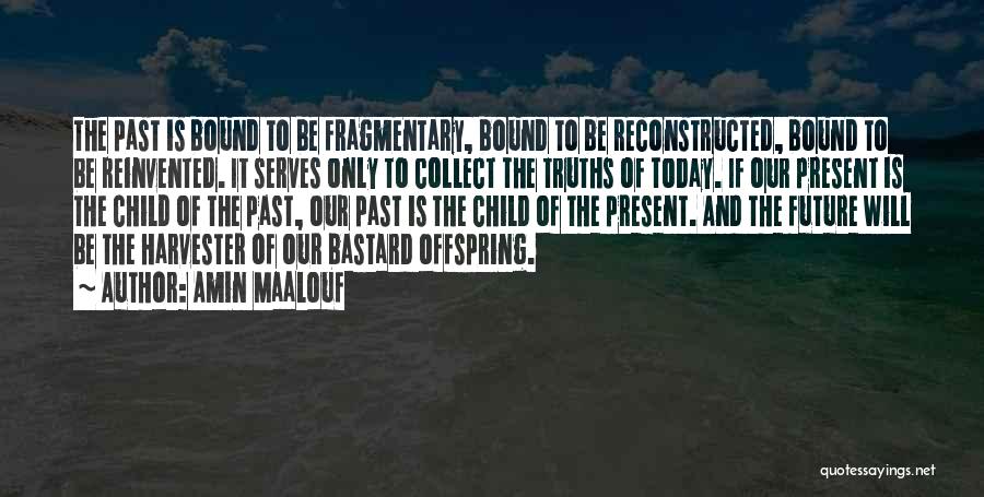 Amin Maalouf Quotes: The Past Is Bound To Be Fragmentary, Bound To Be Reconstructed, Bound To Be Reinvented. It Serves Only To Collect