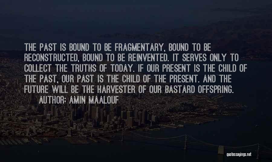 Amin Maalouf Quotes: The Past Is Bound To Be Fragmentary, Bound To Be Reconstructed, Bound To Be Reinvented. It Serves Only To Collect