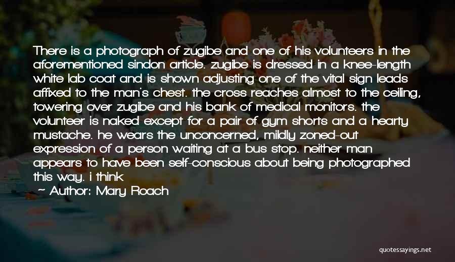 Mary Roach Quotes: There Is A Photograph Of Zugibe And One Of His Volunteers In The Aforementioned Sindon Article. Zugibe Is Dressed In