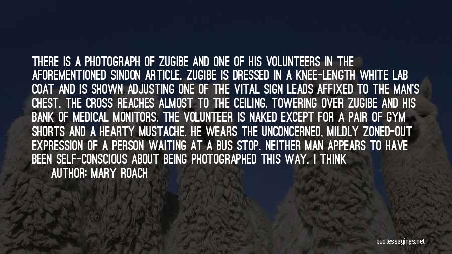Mary Roach Quotes: There Is A Photograph Of Zugibe And One Of His Volunteers In The Aforementioned Sindon Article. Zugibe Is Dressed In