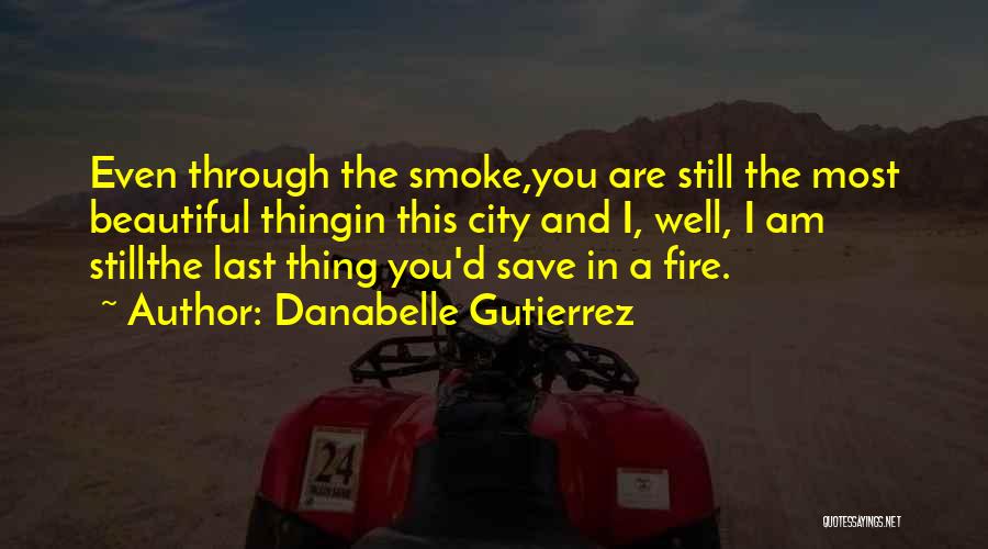 Danabelle Gutierrez Quotes: Even Through The Smoke,you Are Still The Most Beautiful Thingin This City And I, Well, I Am Stillthe Last Thing