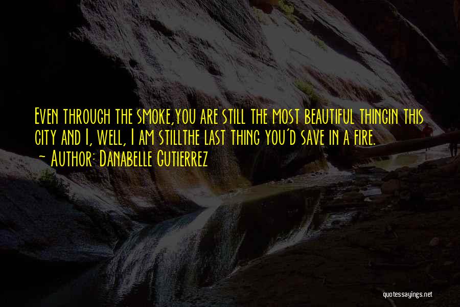 Danabelle Gutierrez Quotes: Even Through The Smoke,you Are Still The Most Beautiful Thingin This City And I, Well, I Am Stillthe Last Thing