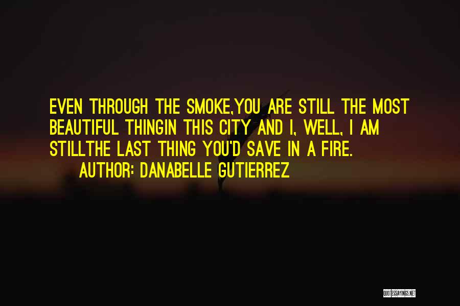 Danabelle Gutierrez Quotes: Even Through The Smoke,you Are Still The Most Beautiful Thingin This City And I, Well, I Am Stillthe Last Thing