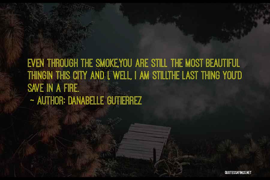 Danabelle Gutierrez Quotes: Even Through The Smoke,you Are Still The Most Beautiful Thingin This City And I, Well, I Am Stillthe Last Thing