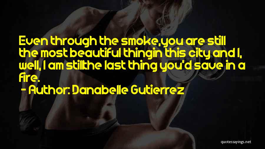 Danabelle Gutierrez Quotes: Even Through The Smoke,you Are Still The Most Beautiful Thingin This City And I, Well, I Am Stillthe Last Thing