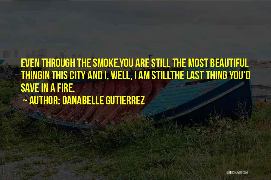 Danabelle Gutierrez Quotes: Even Through The Smoke,you Are Still The Most Beautiful Thingin This City And I, Well, I Am Stillthe Last Thing