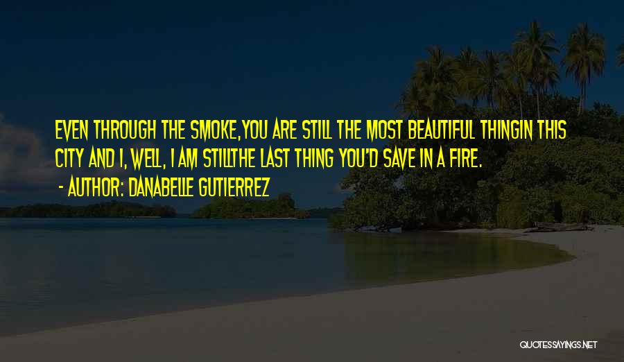 Danabelle Gutierrez Quotes: Even Through The Smoke,you Are Still The Most Beautiful Thingin This City And I, Well, I Am Stillthe Last Thing