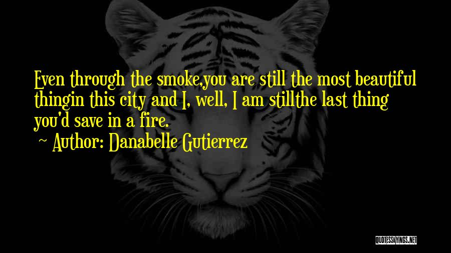 Danabelle Gutierrez Quotes: Even Through The Smoke,you Are Still The Most Beautiful Thingin This City And I, Well, I Am Stillthe Last Thing