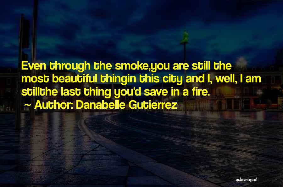 Danabelle Gutierrez Quotes: Even Through The Smoke,you Are Still The Most Beautiful Thingin This City And I, Well, I Am Stillthe Last Thing