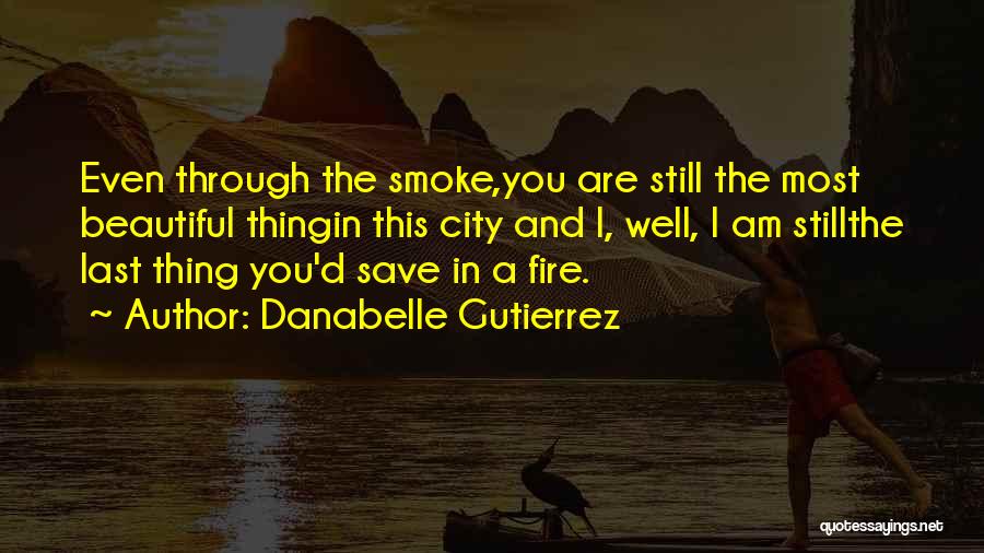 Danabelle Gutierrez Quotes: Even Through The Smoke,you Are Still The Most Beautiful Thingin This City And I, Well, I Am Stillthe Last Thing