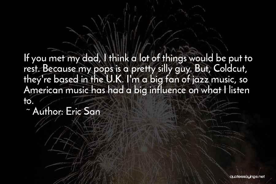 Eric San Quotes: If You Met My Dad, I Think A Lot Of Things Would Be Put To Rest. Because My Pops Is
