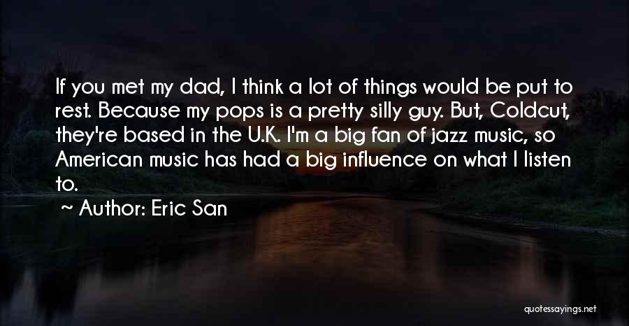 Eric San Quotes: If You Met My Dad, I Think A Lot Of Things Would Be Put To Rest. Because My Pops Is