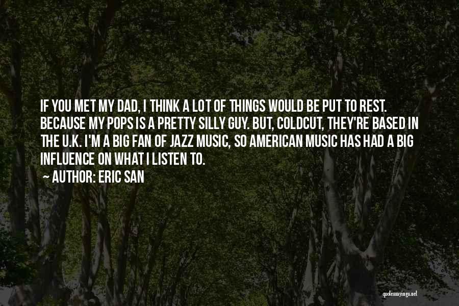 Eric San Quotes: If You Met My Dad, I Think A Lot Of Things Would Be Put To Rest. Because My Pops Is