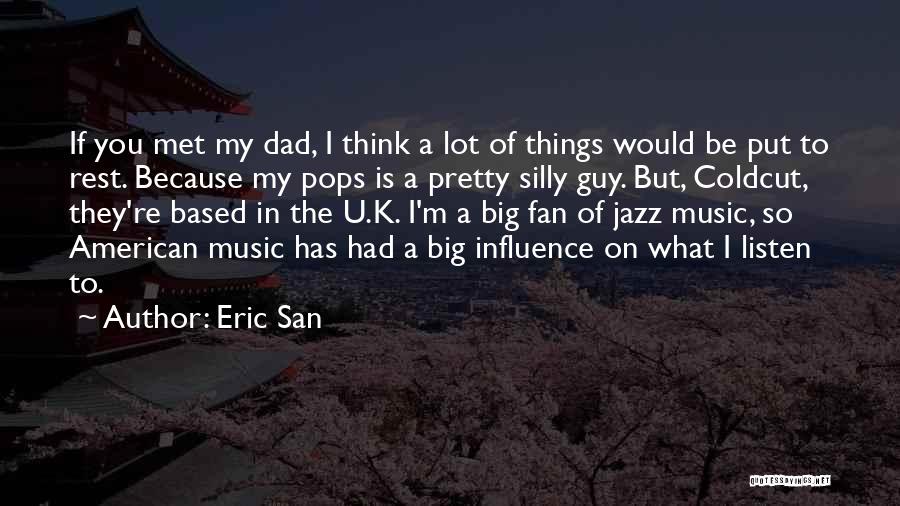 Eric San Quotes: If You Met My Dad, I Think A Lot Of Things Would Be Put To Rest. Because My Pops Is