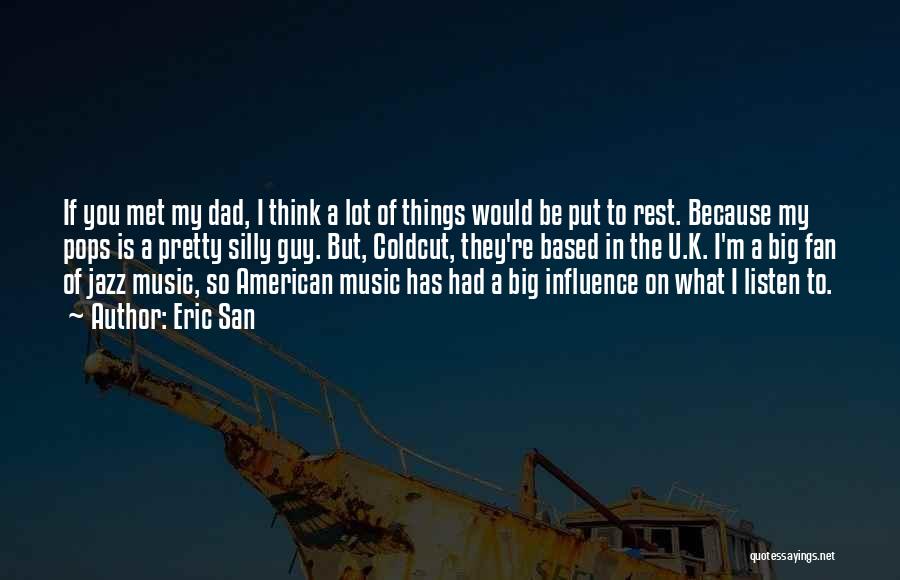 Eric San Quotes: If You Met My Dad, I Think A Lot Of Things Would Be Put To Rest. Because My Pops Is