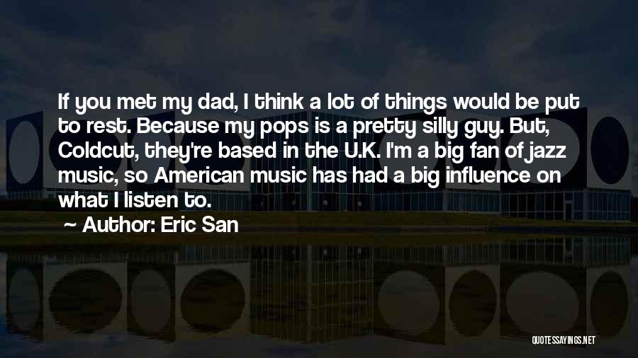 Eric San Quotes: If You Met My Dad, I Think A Lot Of Things Would Be Put To Rest. Because My Pops Is