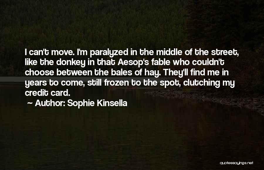 Sophie Kinsella Quotes: I Can't Move. I'm Paralyzed In The Middle Of The Street, Like The Donkey In That Aesop's Fable Who Couldn't