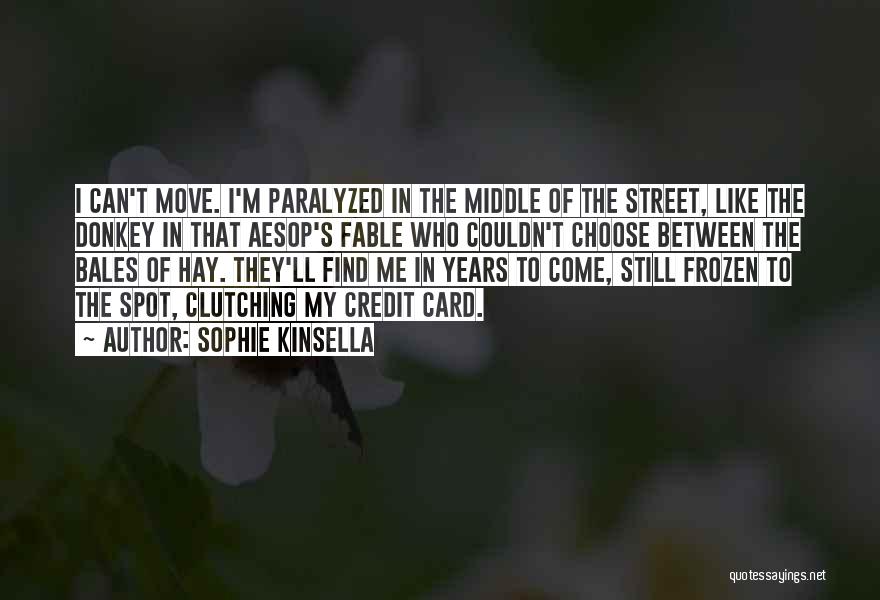 Sophie Kinsella Quotes: I Can't Move. I'm Paralyzed In The Middle Of The Street, Like The Donkey In That Aesop's Fable Who Couldn't