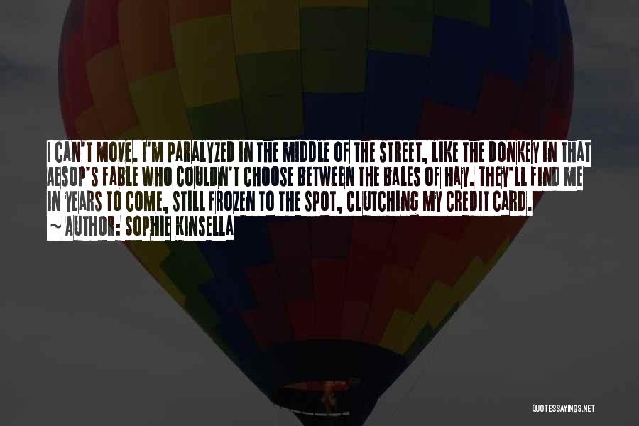 Sophie Kinsella Quotes: I Can't Move. I'm Paralyzed In The Middle Of The Street, Like The Donkey In That Aesop's Fable Who Couldn't