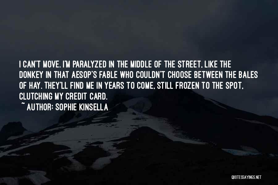 Sophie Kinsella Quotes: I Can't Move. I'm Paralyzed In The Middle Of The Street, Like The Donkey In That Aesop's Fable Who Couldn't
