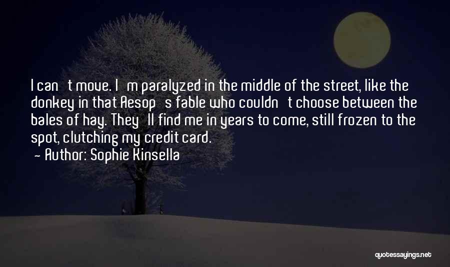 Sophie Kinsella Quotes: I Can't Move. I'm Paralyzed In The Middle Of The Street, Like The Donkey In That Aesop's Fable Who Couldn't