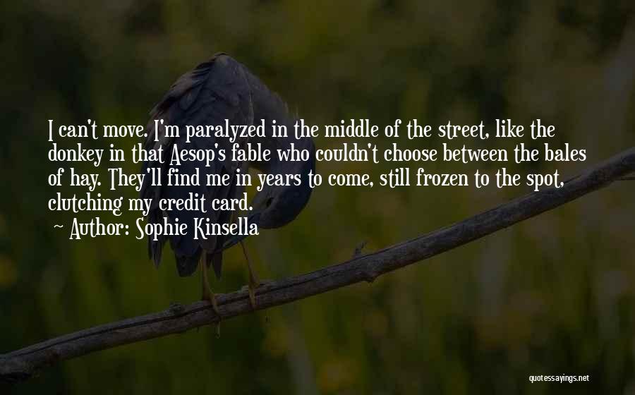 Sophie Kinsella Quotes: I Can't Move. I'm Paralyzed In The Middle Of The Street, Like The Donkey In That Aesop's Fable Who Couldn't