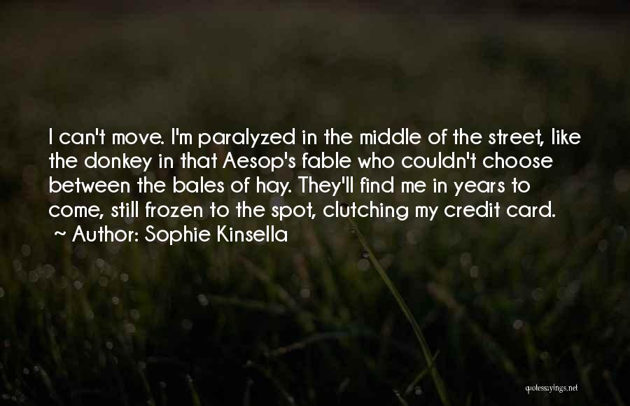 Sophie Kinsella Quotes: I Can't Move. I'm Paralyzed In The Middle Of The Street, Like The Donkey In That Aesop's Fable Who Couldn't