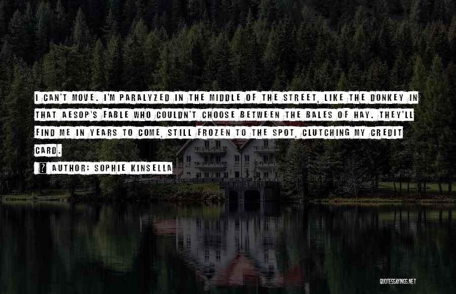 Sophie Kinsella Quotes: I Can't Move. I'm Paralyzed In The Middle Of The Street, Like The Donkey In That Aesop's Fable Who Couldn't
