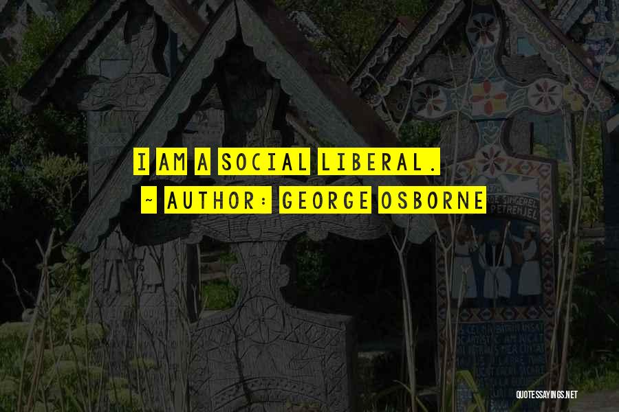 George Osborne Quotes: I Am A Social Liberal.
