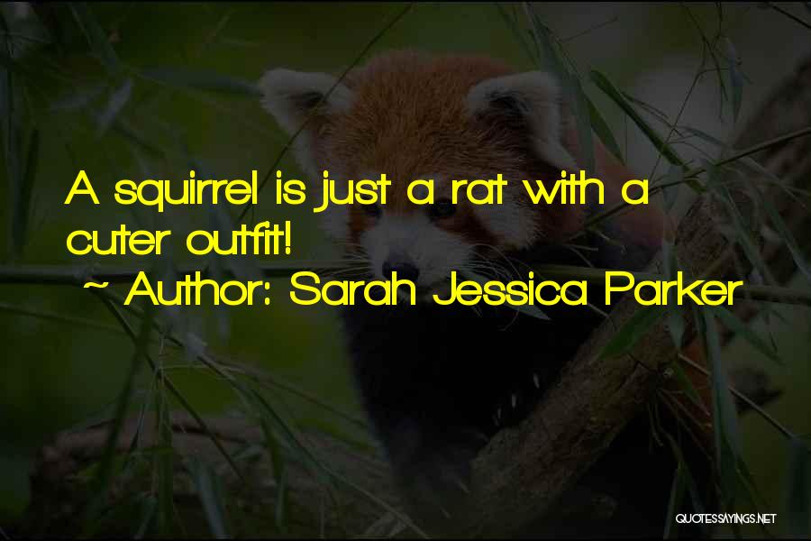 Sarah Jessica Parker Quotes: A Squirrel Is Just A Rat With A Cuter Outfit!