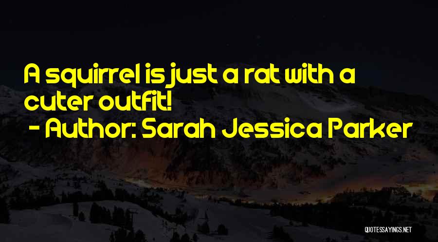 Sarah Jessica Parker Quotes: A Squirrel Is Just A Rat With A Cuter Outfit!