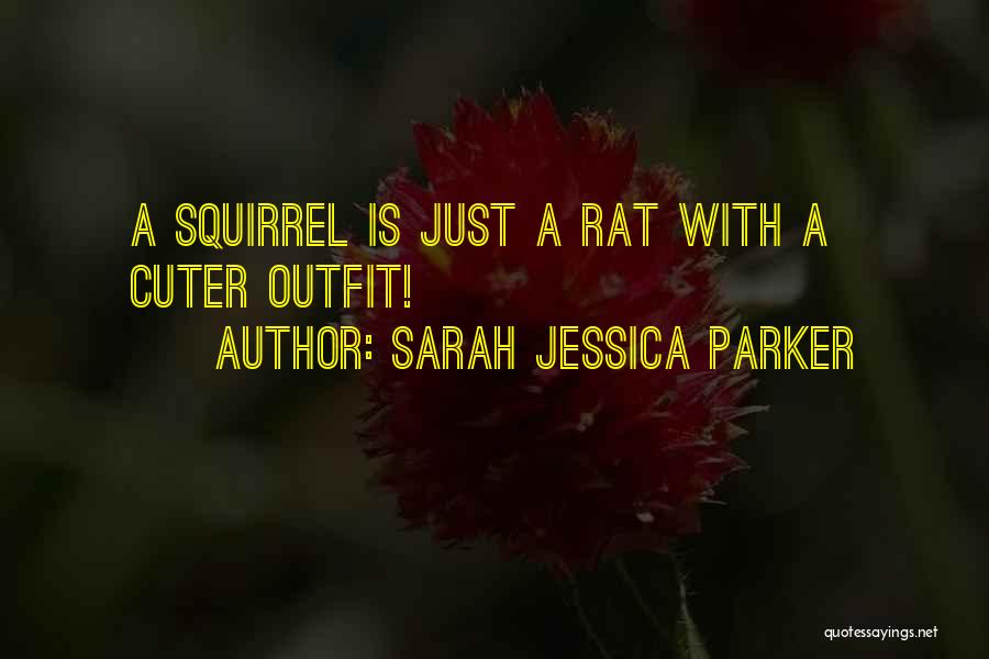 Sarah Jessica Parker Quotes: A Squirrel Is Just A Rat With A Cuter Outfit!