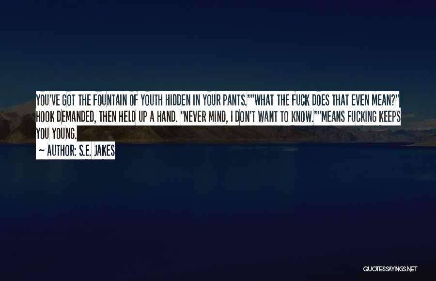 S.E. Jakes Quotes: You've Got The Fountain Of Youth Hidden In Your Pants.what The Fuck Does That Even Mean? Hook Demanded, Then Held
