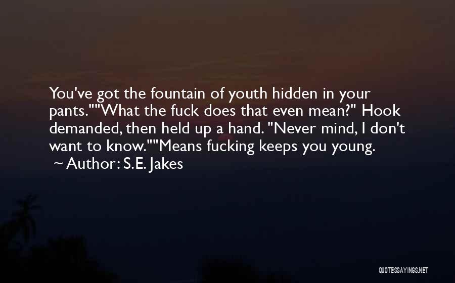 S.E. Jakes Quotes: You've Got The Fountain Of Youth Hidden In Your Pants.what The Fuck Does That Even Mean? Hook Demanded, Then Held