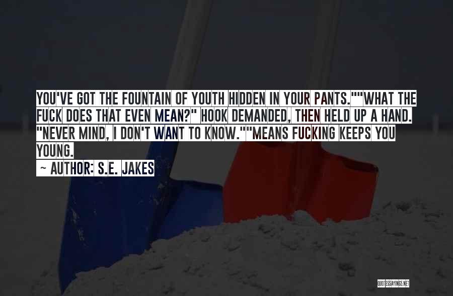 S.E. Jakes Quotes: You've Got The Fountain Of Youth Hidden In Your Pants.what The Fuck Does That Even Mean? Hook Demanded, Then Held