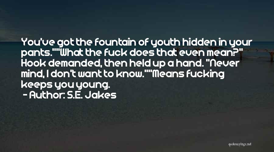 S.E. Jakes Quotes: You've Got The Fountain Of Youth Hidden In Your Pants.what The Fuck Does That Even Mean? Hook Demanded, Then Held