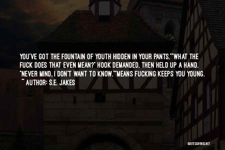 S.E. Jakes Quotes: You've Got The Fountain Of Youth Hidden In Your Pants.what The Fuck Does That Even Mean? Hook Demanded, Then Held