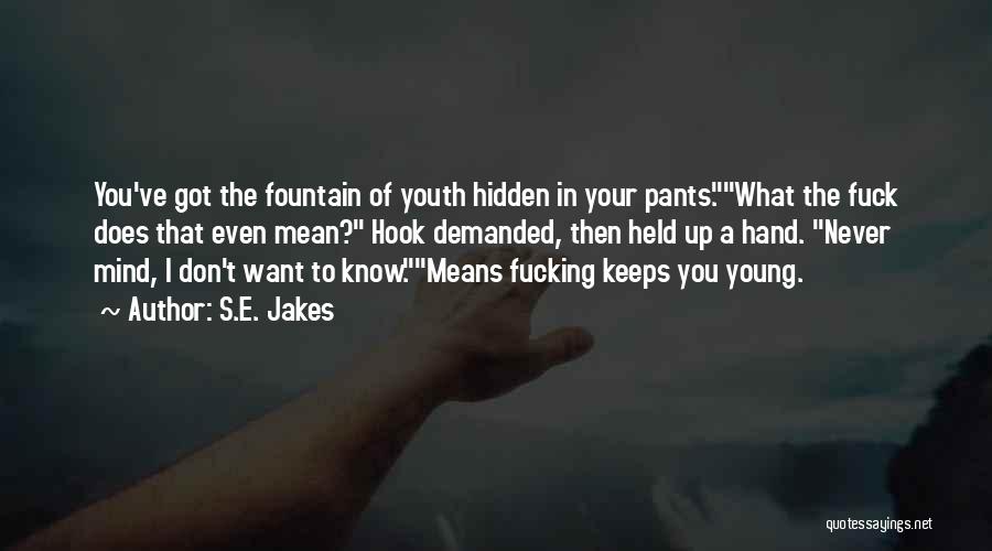 S.E. Jakes Quotes: You've Got The Fountain Of Youth Hidden In Your Pants.what The Fuck Does That Even Mean? Hook Demanded, Then Held