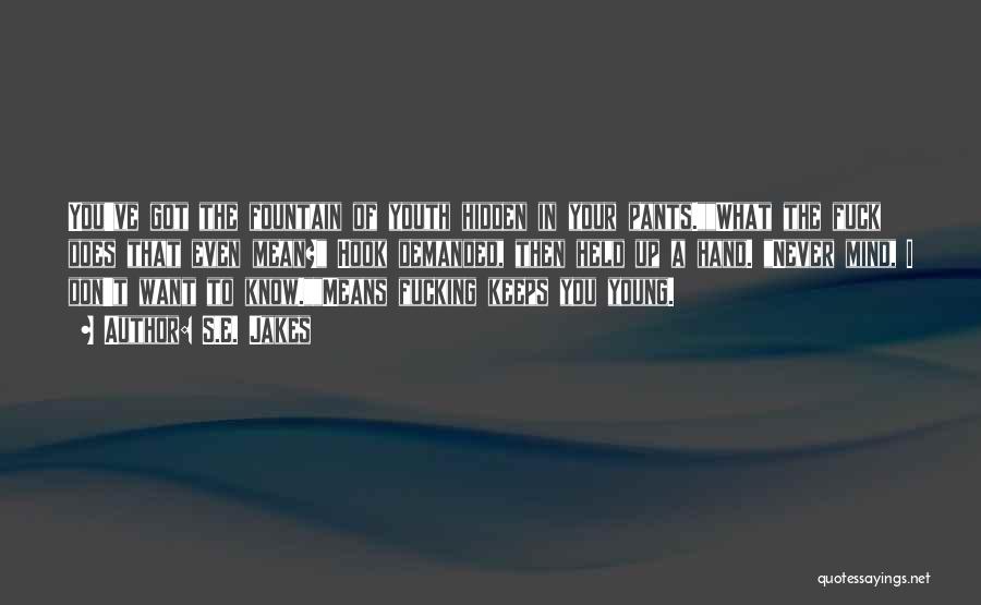 S.E. Jakes Quotes: You've Got The Fountain Of Youth Hidden In Your Pants.what The Fuck Does That Even Mean? Hook Demanded, Then Held